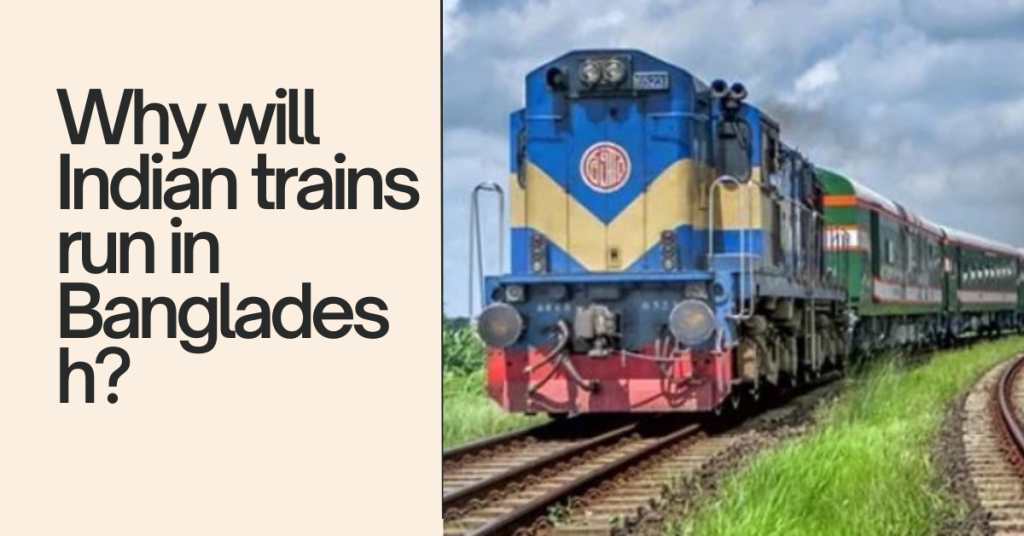 Why will Indian trains run in Bangladesh?